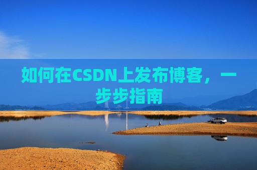如何在CSDN上发布博客,一步步指南